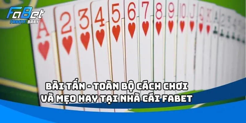 Bài Tấn - Toàn Bộ Cách Chơi Và Mẹo Hay Tại Nhà Cái FABET