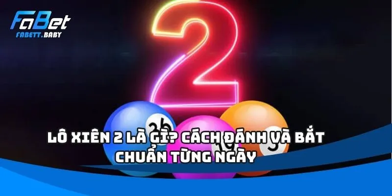 Lô Xiên 2 Là Gì? Cách Đánh Và Bắt Chuẩn Từng Ngày